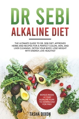 Dr Sebi Alkaline Diet: The Ultimate Guide to Dr Sebi Diet. Approved Herbs and Recipes for a Perfect Colon, Skin, and Liver Cleaning. Detox yo by Dixon, Tasha