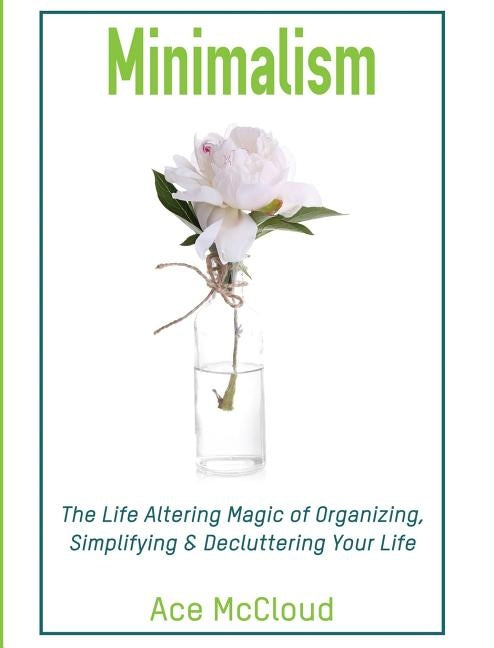 Minimalism: The Life Altering Magic of Organizing, Simplifying & Decluttering Your Life by McCloud, Ace
