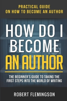 How Do I Become an Author: Practical Guide on How to Become an Author The Beginner's Guide to Taking the First Steps Into The World of Writing by Bible, The Reader