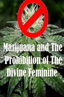 Marijuana and The Prohibition of The Divine Feminine by Campbell, James