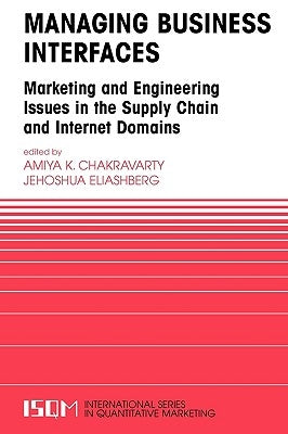 Managing Business Interfaces: Marketing and Engineering Issues in the Supply Chain and Internet Domains by Chakravarty, Amiya K.