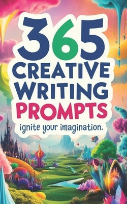 365 Creative Writing Prompts: Ignite Your Imagination: Creative writing prompts, Writing inspiration, Daily writing exercises, Story ideas, Writing by Wijewickrama, Rohanthi