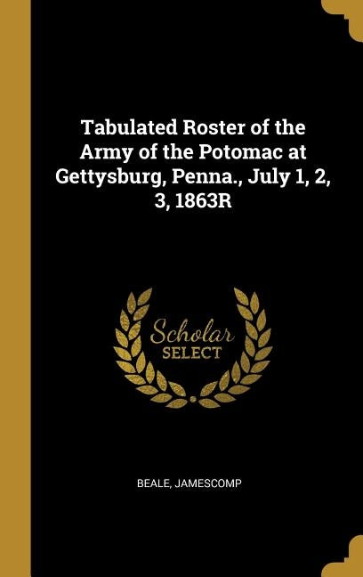 Tabulated Roster of the Army of the Potomac at Gettysburg, Penna., July 1, 2, 3, 1863R by Jamescomp, Beale