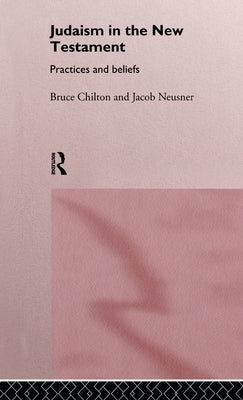 Judaism in the New Testament: Practices and Beliefs by Chilton, Bruce