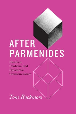 After Parmenides: Idealism, Realism, and Epistemic Constructivism by Rockmore, Tom