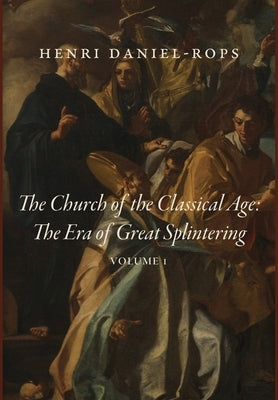 The Church of the Classical Age: The Era of Great Splintering, Volume 1 by Daniel-Rops, Henri