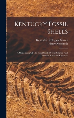 Kentucky Fossil Shells: A Monograph Of The Fossil Shells Of The Silurian And Devonian Rocks Of Kentucky by Survey, Kentucky Geological