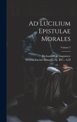 Ad Lucilium Epistulae Morales; Volume 3 by Seneca, Lucius Annaeus Ca 4. B. C. -65