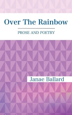 Over The Rainbow: Prose and Poetry by Ballard, Janae