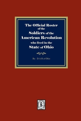 The Official Roster of the Soldiers of the American Revolution who Lived in the State of Ohio by Ohio, D. a. R. Of