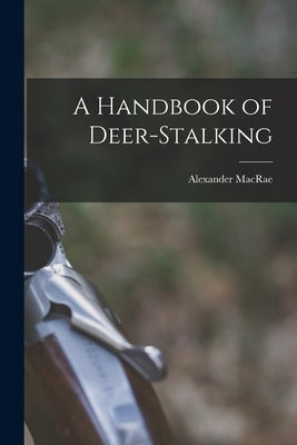A Handbook of Deer-stalking by MacRae, Alexander