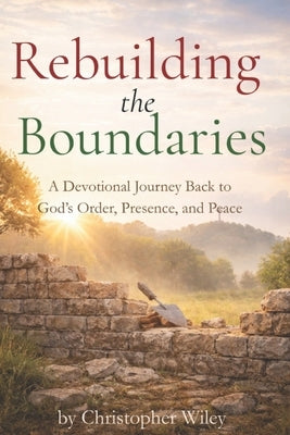 Rebuilding the Boundaries: A Devotional Journey Back to God's Order, Presence, and Peace by Wiley, Christopher