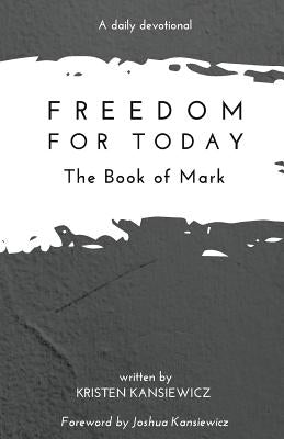 Freedom For Today: The Book of Mark by Kansiewicz, Joshua