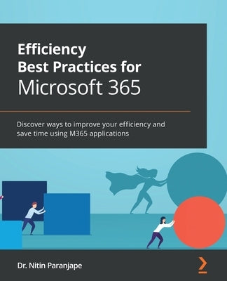 Efficiency Best Practices for Microsoft 365: Discover ways to improve your efficiency and save time using M365 applications by Paranjape, Nitin