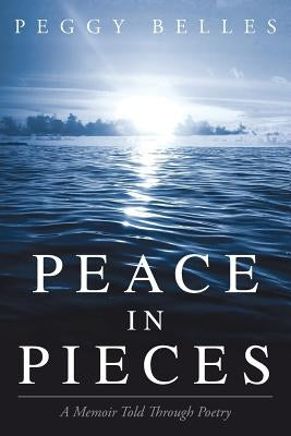 Peace in Pieces: A Memoir Told Through Poetry by Belles, Peggy
