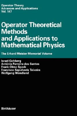 Operator Theoretical Methods and Applications to Mathematical Physics: The Erhard Meister Memorial Volume by Gohberg, Israel