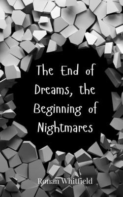 The End of Dreams, the Beginning of Nightmares by Whitfield, Ronan