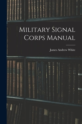 Military Signal Corps Manual by White, James Andrew