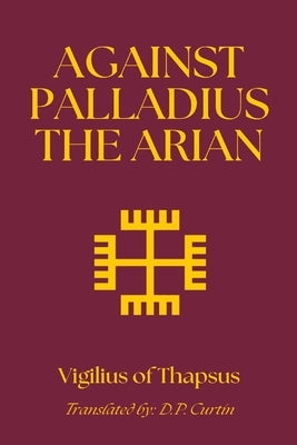 Against Palladius the Arian by Vigilius of Thapsus