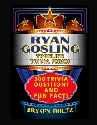 Truelife Trivia Ryan Gosling: 300 Trivia Questions and Fun Facts by Holtz, Brysen