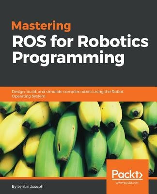 Mastering ROS for Robotics Programming: Design, build, and simulate complex robots using the Robot Operating System by Joseph, Lentin