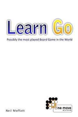 Learn Go: Possibly the most played board game in the World by Moffatt, Neil