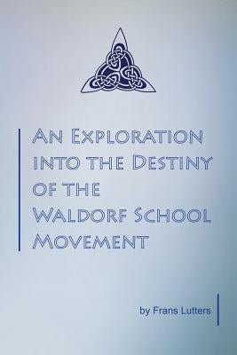An Exploration into the Destiny of the Waldorf School Movement by Lutters, Frans