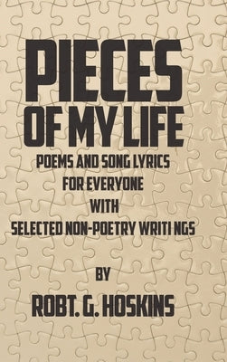 Pieces of My Life: Poems and Song Lyrics for Everyone with Selected Non-Poetry Writings by Hoskins, Robt G.