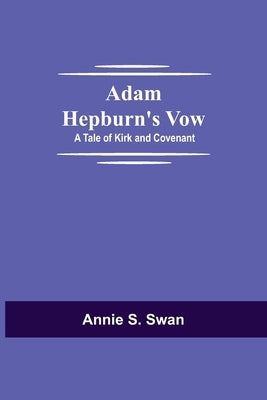 Adam Hepburn's Vow: A Tale of Kirk and Covenant by S. Swan, Annie