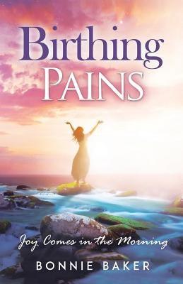 Birthing Pains: Joy Comes in the Morning by Baker, Bonnie