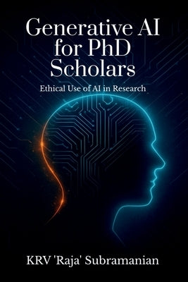 Generative AI for PhD Scholars: Ethical Use of AI in Research by Dr Krv 'Raja' Subramanian