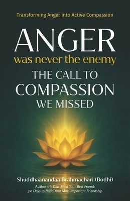 Anger Was Never the Enemy: The Call to Compassion We Missed by Brahmachari, Shuddhaanandaa