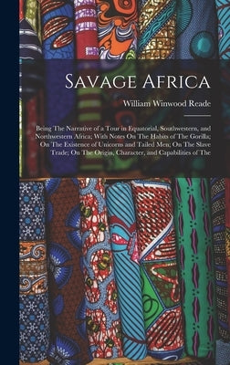 Savage Africa: Being The Narrative of a Tour in Equatorial, Southwestern, and Northwestern Africa; With Notes On The Habits of The Go by Reade, William Winwood