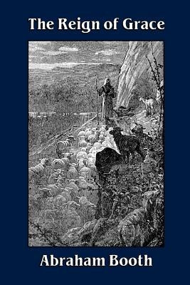 The Reign of Grace From Its Rise to Its Consummation by Booth, Abraham