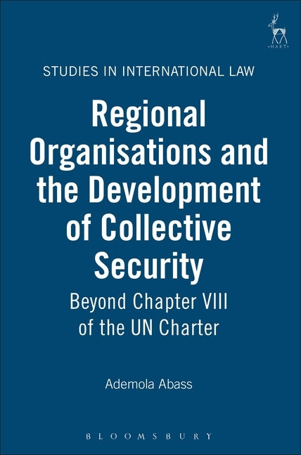 Regional Organisations and the Development of Collective Security: Beyond Chapter VIII of the Un Charter by Abass, Ademola