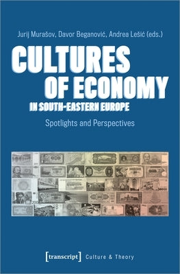 Cultures of Economy in South-Eastern Europe: Spotlights and Perspectives by Murasov, Jurij