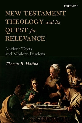 New Testament Theology and its Quest for Relevance: Ancient Texts and Modern Readers by Hatina, Thomas R.