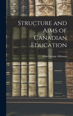 Structure and Aims of Canadian Education by Althouse, John George 1889-