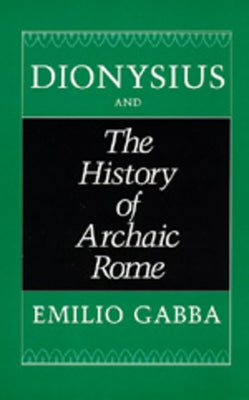 Dionysius and the History of Archaic Rome: Volume 56 by Gabba, Emilio