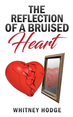 The Reflection of a Bruised Heart by Hodge, Whitney