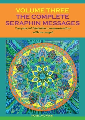 The Complete Seraphin Messages, Volume 3: Ten years of telepathic communication with an angel by Jackson, Rosie