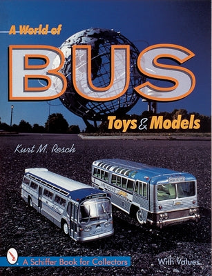 A World of Bus Toys and Models by Resch, Kurt M.