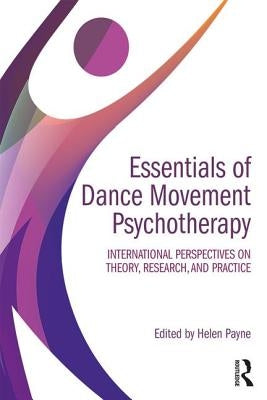 Essentials of Dance Movement Psychotherapy: International Perspectives on Theory, Research, and Practice by Payne, Helen