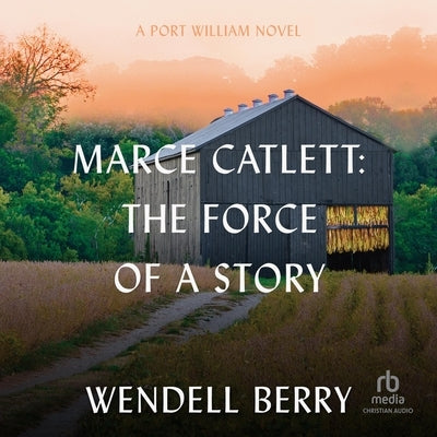 Marce Catlett: The Force of a Story: A Port William Novel by Berry, Wendell