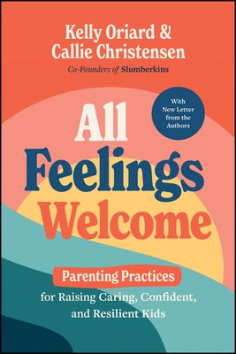 All Feelings Welcome: Parenting Practices for Raising Caring, Confident, and Resilient Kids by Oriard, Kelly