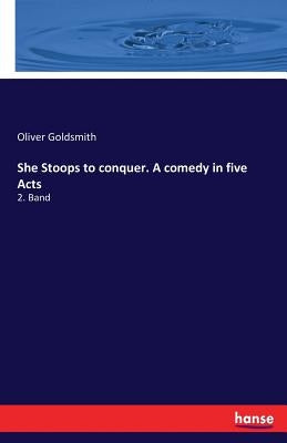 She Stoops to conquer. A comedy in five Acts: 2. Band by Goldsmith, Oliver
