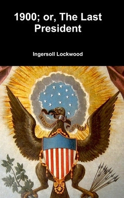 1900; or, The Last President by Lockwood, Ingersoll