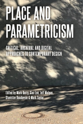 Place and Parametricism: Critical, Archival and Digital Approaches to Contemporary Design by Burry, Mark