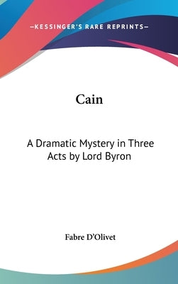 Cain: A Dramatic Mystery in Three Acts by Lord Byron by D'Olivet, Fabre