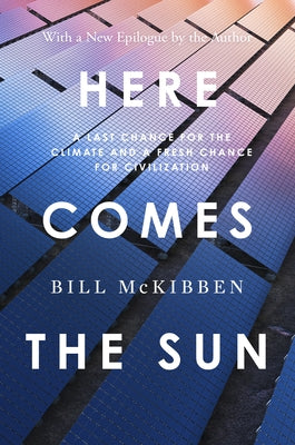 Here Comes the Sun: A Last Chance for the Climate and a Fresh Chance for Civilization by McKibben, Bill
